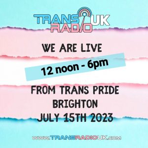 Background is in trans colours. Text says: Trans Radio UK We are live 12 noon - 6pm from Trans Pride Brighton July 15th 2023 www.transradiouk.com